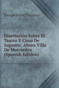 Disertacion Sobre El Teatro Y Circo De Sagunto: Ahora Villa De Murviedro (Spanish Edition)