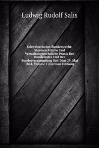 Schweizerisches Bundersrecht: Staatsrechtliche Und Verwaltungsrechtliche Praxis Des Bundesrates Und Der Bundesversammlung Seit Dem 29, Mai 1874, Volume 1 (German Edition)