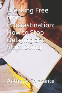 Breaking Free from Procrastination: How to Stop Delaying and Start Doing