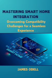 Mastering Smart Home Integration: Overcoming Compatibility Challenges for a Seamless Experience