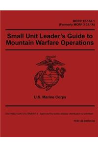 Small Unit Leader's Guide to Mountain Warfare Operations MCRP 12-10A.1 (Formerly MCRP 3-35.1A)