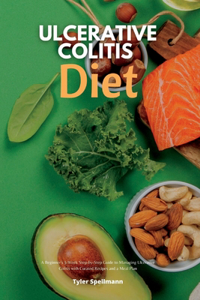 Ulcerative Colitis Diet: A Beginner's 3-Week Step-by-Step Guide to Managing Ulcerative Colitis with Curated Recipes and a Meal Plan