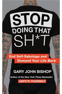Stop Doing That Sh*t: End Self-Sabotage and Demand Your Life Back