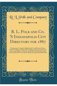 R. L. Polk and Co. 's Indianapolis City Directory for 1887: Embracing a Complete Alphabetical List of Business Firms, Private Citizens, an Improved City Map, a Directory of the City and County Officers, Churches and Public Schools, Benevolent, Lite
