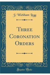 Three Coronation Orders (Classic Reprint)