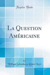 La Question Amï¿½ricaine (Classic Reprint)