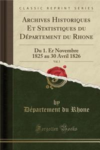 Archives Historiques Et Statistiques Du DÃ©partement Du Rhone, Vol. 3: Du 1. Er Novembre 1825 Au 30 Avril 1826 (Classic Reprint)