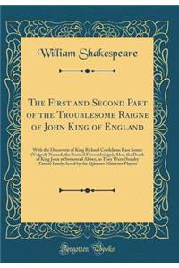 The First and Second Part of the Troublesome Raigne of John King of England: With the Discoverie of King Richard Cordelions Base Sonne (Vulgarly Named, the Bastard Fawconbridge), Also, the Death of King John at Swinstead Abbey, as They Were (Sundry