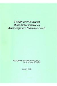 Twelfth Interim Report of the Subcommittee on Acute Exposure Guideline Levels
