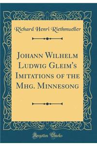 Johann Wilhelm Ludwig Gleim's Imitations of the Mhg. Minnesong (Classic Reprint)
