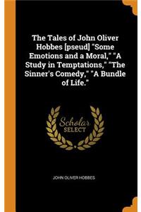 The Tales of John Oliver Hobbes [pseud] Some Emotions and a Moral, a Study in Temptations, the Sinner's Comedy, a Bundle of Life.
