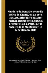 tigre du Bengale, comédie mêlée de chants, en un acte. Par MM. Brisebarre et Marc-Michel. Représentée, pour la premìere fois, a Paris, sur le théâtre de la Montansier, le 12 septembre 1849