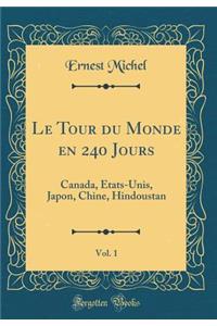 Le Tour Du Monde En 240 Jours, Vol. 1: Canada, Etats-Unis, Japon, Chine, Hindoustan (Classic Reprint): Canada, Etats-Unis, Japon, Chine, Hindoustan (Classic Reprint)