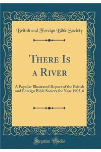 There Is a River: A Popular Illustrated Report of the British and Foreign Bible Society for Year 1905-6 (Classic Reprint)