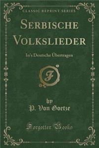 Serbische Volkslieder: In's Deutsche ï¿½bertragen (Classic Reprint)