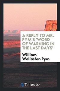 A Reply to Mr. Pym's 'word of Warning in the Last Days'