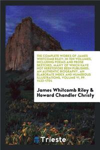 The Complete Works of James Whitcomb Riley; In Ten Volumes, Including Poems and Prose Sketches, Many of Which Have Not Heretofore Been Published; An Authentic Biography, an Elaborate Index and Numerous Illustrations in Color from Paintings by Howar