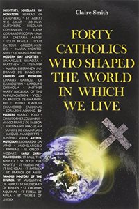 Forty Catholics Who Shaped the World in Which We Live