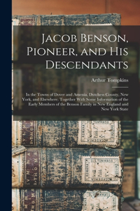 Jacob Benson, Pioneer, and His Descendants; in the Towns of Dover and Amenia, Dutchess County, New York, and Elsewhere. Together With Some Information of the Early Members of the Benson Family in New England and New York State