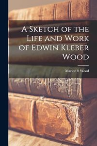 Sketch of the Life and Work of Edwin Kleber Wood