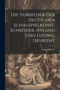 Vorbilder der deutschen Schauspielkunst. Schröder, Iffland und Ludwig Devrient