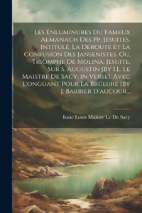 Les Enluminures Du Fameux Almanach Des Pp. Jesuites. Intitulé, La Deroute Et La Confusion Des Jansenistes. Ou, Triomphe De Molina, Jesuite, Sur S. Augustin [By I.L. Le Maistre De Sacy. in Verse]. Avec L'onguant Pour La Brûlure [By J. Barbier D'auco