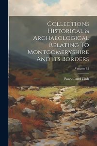 Collections Historical & Archaeological Relating To Montgomeryshire And Its Borders; Volume 32