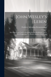 John Wesley's Leben: Die Entstehung Und Verbreitung Des Methodismus; Nach Dem Englischen Des Robert Southey Bearbeitet