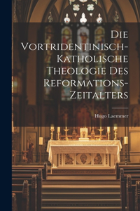 Die Vortridentinisch-Katholische Theologie des Reformations-Zeitalters