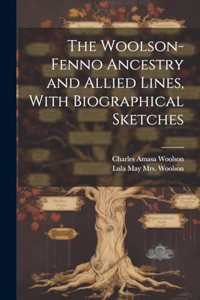 The Woolson-Fenno Ancestry and Allied Lines, With Biographical Sketches