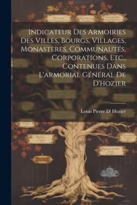 Indicateur Des Armoiries Des Villes, Bourgs, Villages, Monastères, Communautés, Corporations, Etc., Contenues Dans L'armorial Général De D'hozier