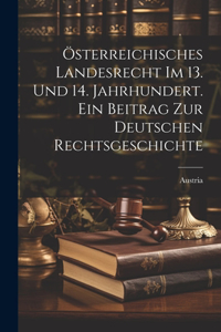 Österreichisches Landesrecht im 13. Und 14. Jahrhundert. Ein Beitrag zur deutschen Rechtsgeschichte