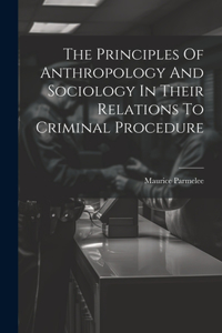 Principles Of Anthropology And Sociology In Their Relations To Criminal Procedure