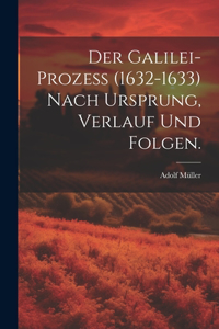 Der Galilei-Prozeß (1632-1633) nach Ursprung, Verlauf und Folgen.