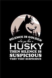 Silence is Golden unless you have Husky then Silence is Suspicous very very Suspicious