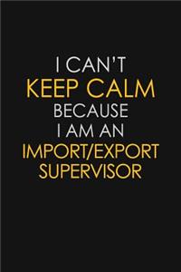 I Can't Keep Calm Because I Am An Import/Export Supervisor