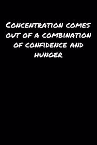 Concentration Comes Out Of A Combination Of Confidence And Hunger