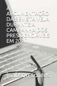 A Argumentação Da Revista Veja Durante a Campanha DOS Presidenciáveis Em 2010
