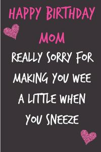 Happy Birthday Mom, Really Sorry for Making You Wee a Little: Funny Mother's Notebook - Funny Gag Cheeky Joke Birthday Journal for Mom (Mum), Sarcastic Rude Blank Book, Anniversary Banter Occasions Greeting (Un