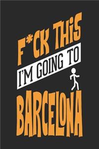 F*CK THIS I'M GOING TO Barcelona