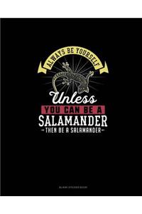 Always Be Yourself Unless You Can Be A Salamander Then Be A Salamander