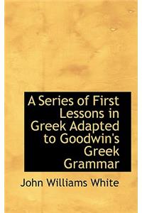 A Series of First Lessons in Greek Adapted to Goodwin's Greek Grammar
