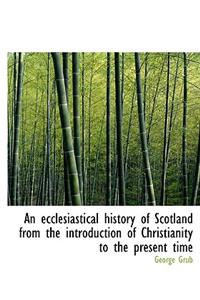 An Ecclesiastical History of Scotland from the Introduction of Christianity to the Present Time