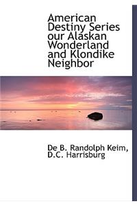 American Destiny Series Our Alaskan Wonderland and Klondike Neighbor