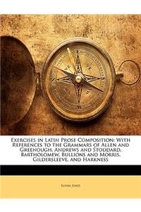 Exercises in Latin Prose Composition: With References to the Grammars of Allen and Greenough, Andrews and Stoddard, Bartholomew, Bullions and Morris, Gildersleeve, and Harkness