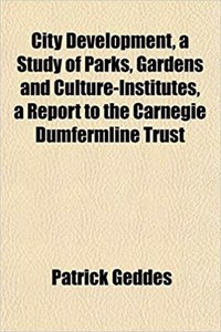 City Development, a Study of Parks, Gardens and Culture-Institutes, a Report to the Carnegie Dumfermline Trust