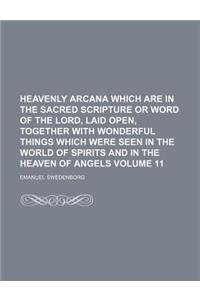 Heavenly Arcana Which Are in the Sacred Scripture or Word of the Lord, Laid Open, Together with Wonderful Things Which Were Seen in the World of Spiri