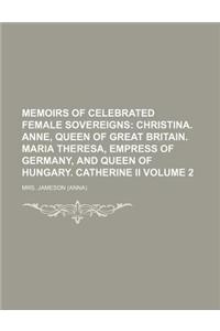 Memoirs of Celebrated Female Sovereigns Volume 2; Christina. Anne, Queen of Great Britain. Maria Theresa, Empress of Germany, and Queen of Hungary. Ca