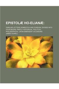 Epistolae Ho-Elianae; Familiar Letters Domestick and Foreign, Divided Into Four Books Partly Historical, Political, Philosophical Upon Emergent Occasions
