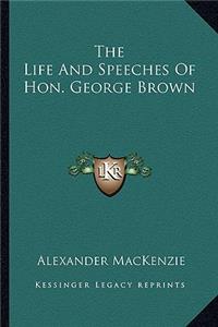 Life and Speeches of Hon. George Brown